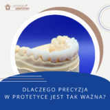 Dlaczego precyzja w protetyce stomatologicznej jest tak ważna?